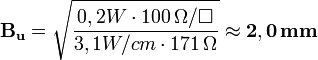 \mathbf{B_{u}}=\sqrt{\frac{0,2W\cdot100\,\Omega/\Box}{3,1W/cm²\cdot171\,\Omega}}\approx\mathbf{2,0\, mm}